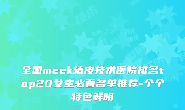 全国meek植皮技术医院排名top20女生必看名单推荐-个个特色鲜明