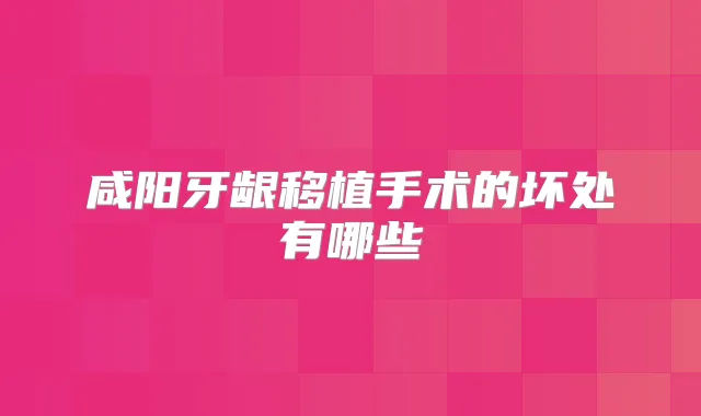 咸阳牙龈移植手术的坏处有哪些