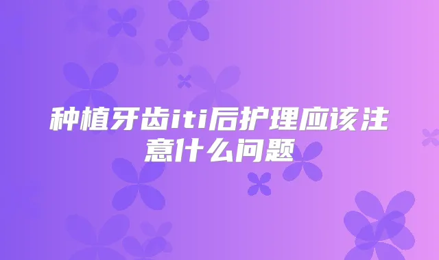 种植牙齿iti后护理应该注意什么问题