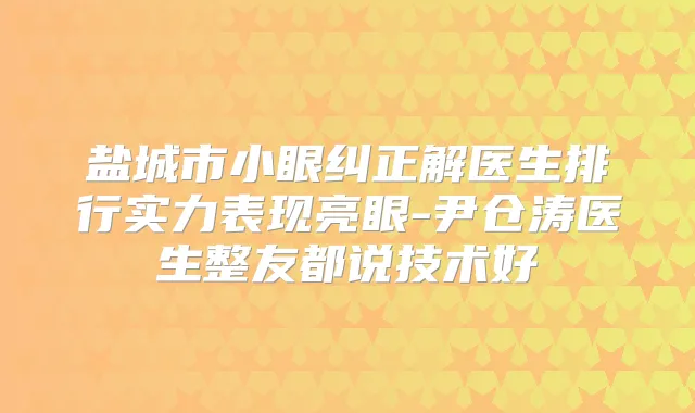 盐城市小眼纠正解医生排行实力表现亮眼-尹仓涛医生整友都说技术好