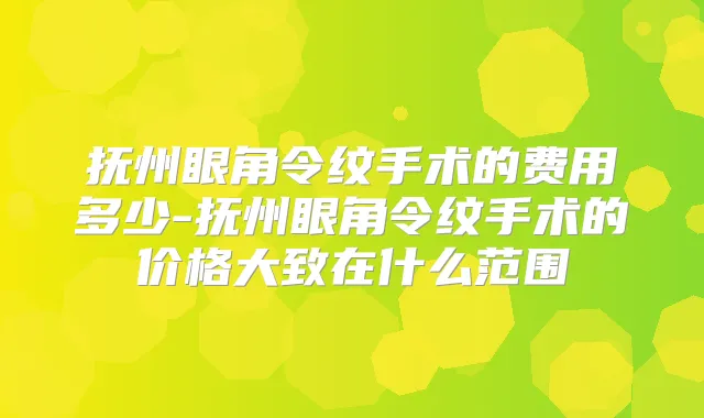抚州眼角令纹手术的费用多少-抚州眼角令纹手术的价格大致在什么范围