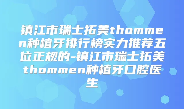 镇江市瑞士拓美thommen种植牙排行榜实力推荐五位正规的-镇江市瑞士拓美thommen种植牙口腔医生