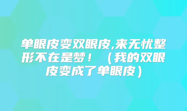 单眼皮变双眼皮,来无忧整形不在是梦！（我的双眼皮变成了单眼皮）