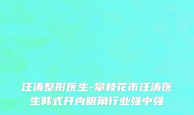 汪涛整形医生-攀枝花市汪涛医生韩式开内眼角行业强中强