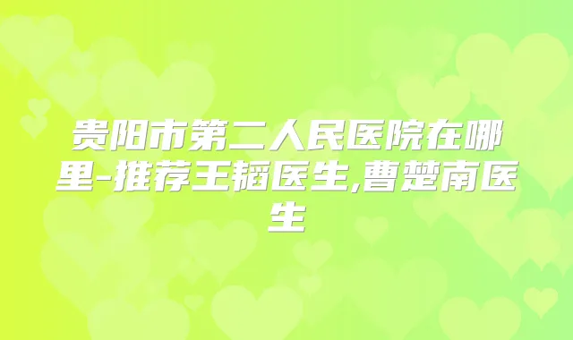 贵阳市第二人民医院在哪里-推荐王韬医生,曹楚南医生