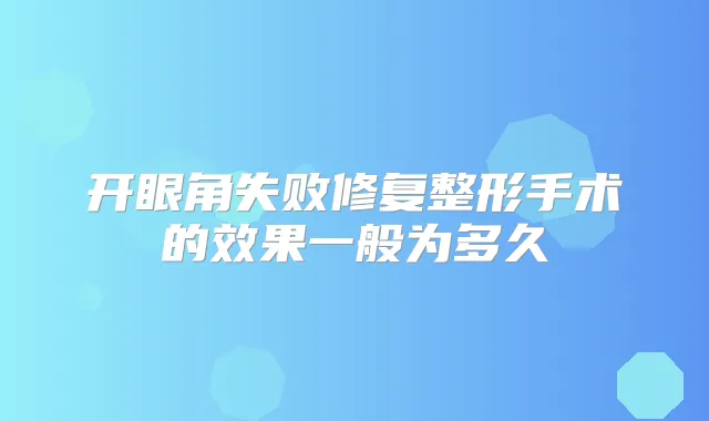 开眼角失败修复整形手术的效果一般为多久
