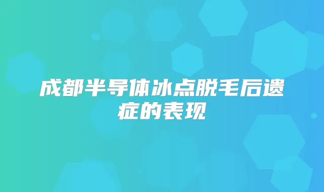 成都半导体冰点脱毛后遗症的表现
