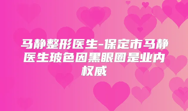 马静整形医生-保定市马静医生玻色因黑眼圈是业内