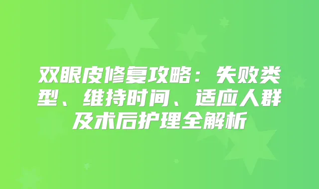 双眼皮修复攻略:失败类型、维持时间、适应人群及术后护理全解析