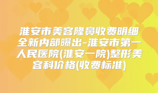 淮安市美容隆鼻收费明细全新内部曝出-淮安市第一人民医院(淮安一院)整形美容科价格(收费标准)
