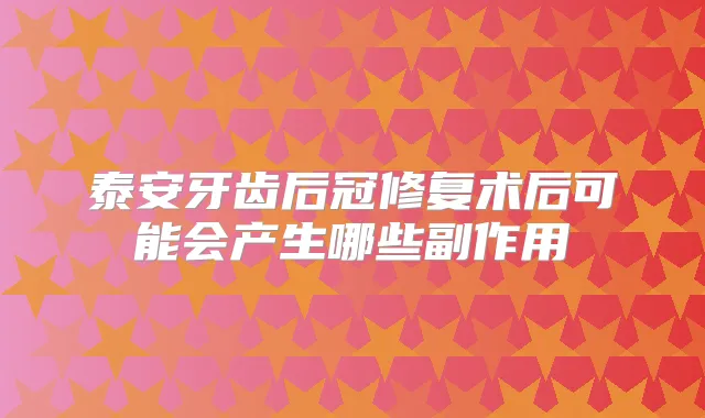 泰安牙齿后冠修复术后可能会产生哪些副作用