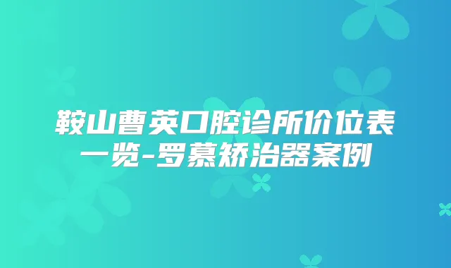 鞍山曹英口腔诊所价位表一览-罗慕矫治器案例