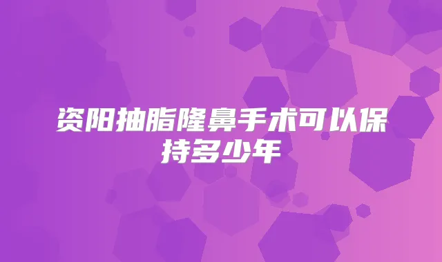 资阳抽脂隆鼻手术可以保持多少年