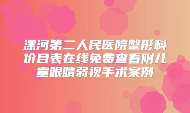 title="漯河第二人民医院整形科价目表在线免费查看附儿童眼睛弱视手术案例"