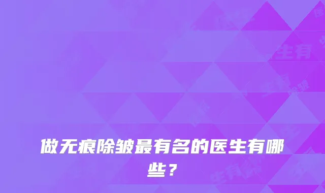 做无痕除皱有名的医生有哪些?