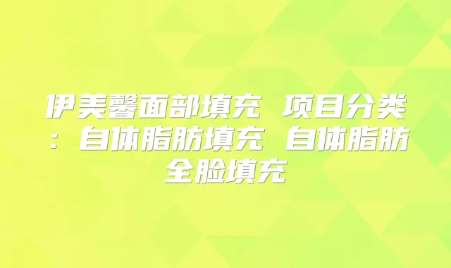 伊美馨面部填充 项目分类：自体脂肪填充 自体脂肪全脸填充