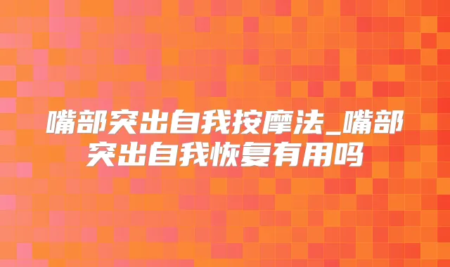 嘴部突出自我按摩法_嘴部突出自我恢复有用吗