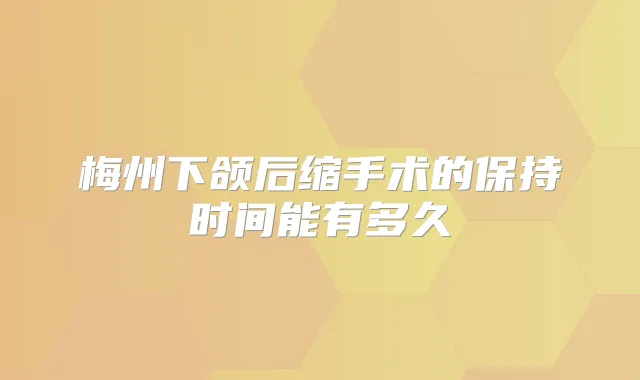 梅州下颌后缩手术的保持时间能有多久