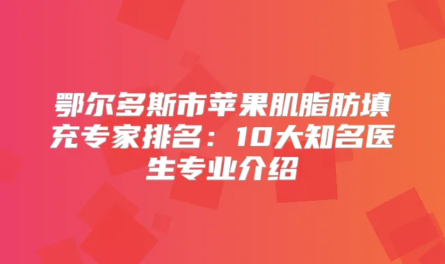 鄂尔多斯市苹果肌脂肪填充专家排名:10大知名医生专业介绍