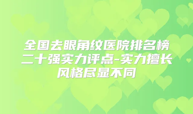 全国去眼角纹医院排名榜二十强实力评点-实力擅长风格尽显不同