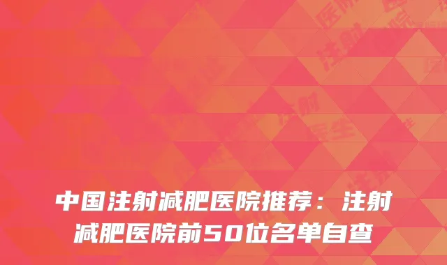 中国注射减肥医院推荐：注射减肥医院前50位名单自查