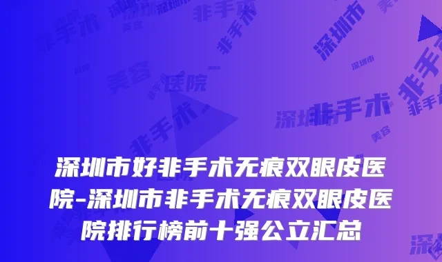 深圳市好非手术无痕双眼皮医院-深圳市非手术无痕双眼皮医院排行榜前十强公立汇总