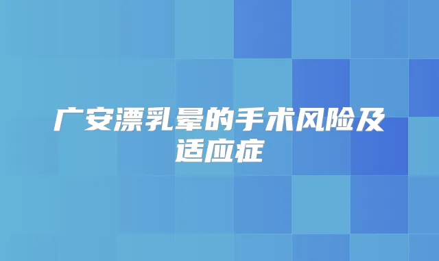 广安漂乳晕的手术风险及适应症