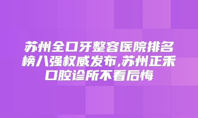 苏州全口牙整容医院排名榜八强发布,苏州正禾口腔诊所不看后悔