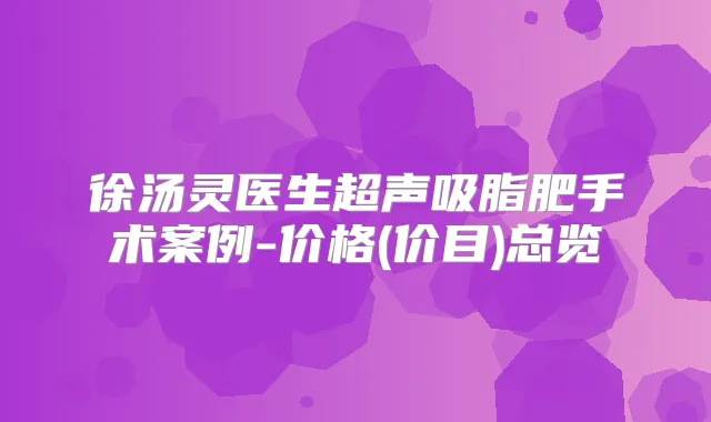 徐汤灵医生超声吸脂肥手术案例-价格(价目)总览
