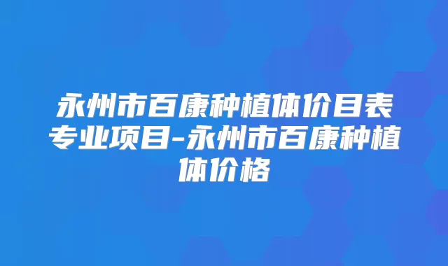 永州市百康种植体价目表专业项目-永州市百康种植体价格
