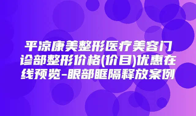 平凉康美整形医疗美容门诊部整形价格(价目)优惠在线预览-眼部眶隔释放案例