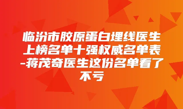 临汾市胶原蛋白埋线医生上榜名单十强名单表-蒋茂奇医生这份名单看了不亏