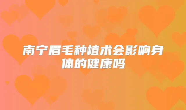 南宁眉毛种植术会影响身体的健康吗