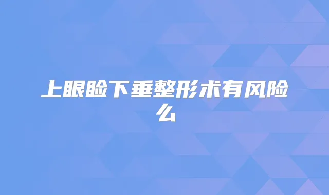 上眼睑下垂整形术有风险么