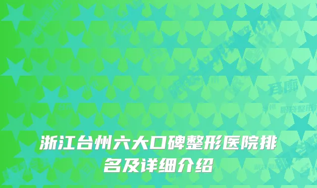 浙江台州六大口碑整形医院排名及详细介绍