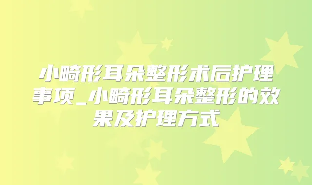 小畸形耳朵整形术后护理事项_小畸形耳朵整形的效果及护理方式