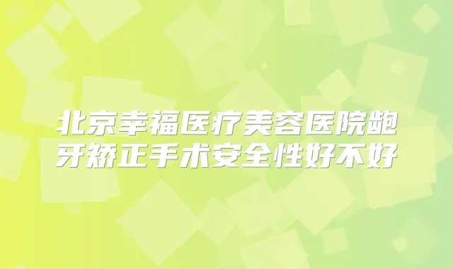 北京幸福医疗美容医院龅牙矫正手术安全性好不好