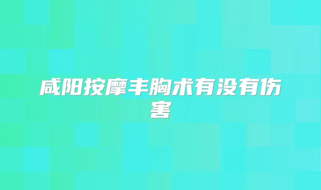 咸阳按摩丰胸术有没有伤害