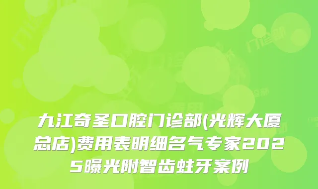 九江奇圣口腔门诊部(光辉大厦总店)费用表明细名气专家2025曝光附智齿蛀牙案例