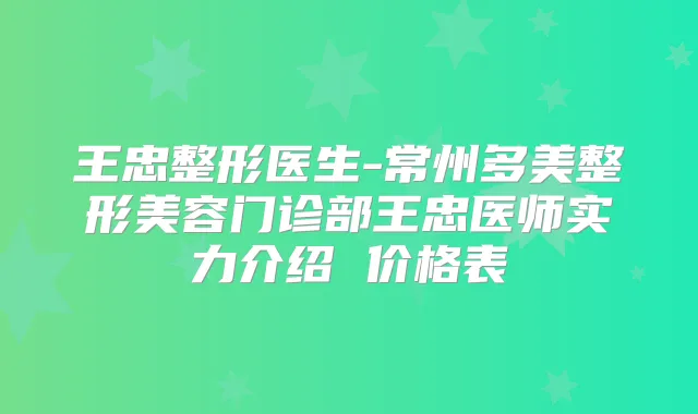 王忠整形医生-常州多美整形美容门诊部王忠医师实力介绍 价格表