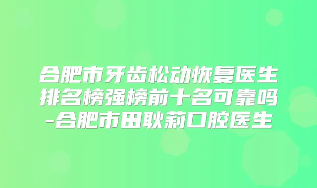 合肥市牙齿松动恢复医生排名榜强榜前十名可靠吗-合肥市田耿莉口腔医生