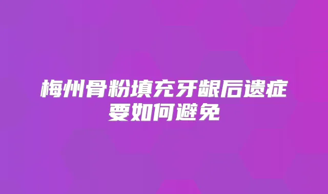 梅州骨粉填充牙龈后遗症要如何避免