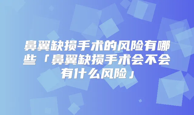 鼻翼缺损手术的风险有哪些「鼻翼缺损手术会不会有什么风险」