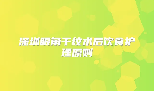 深圳眼角干纹术后饮食护理原则