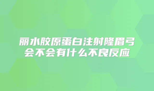 丽水胶原蛋白注射隆眉弓会不会有什么不良反应