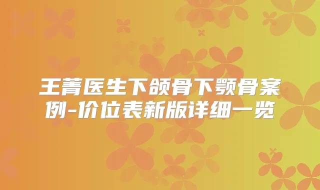 王菁医生下颌骨下颚骨案例-价位表新版详细一览