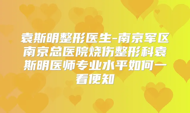 袁斯明整形医生-南京军区南京总医院烧伤整形科袁斯明医师专业水平如何一看便知