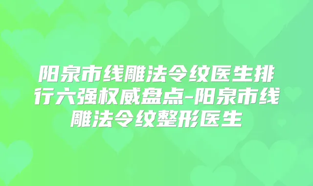阳泉市线雕法令纹医生排行六强盘点-阳泉市线雕法令纹整形医生