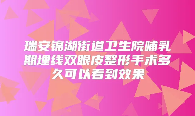 瑞安锦湖街道卫生院哺乳期埋线双眼皮整形手术多久可以看到效果