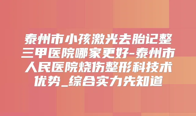 泰州市小孩激光去胎记整三甲医院哪家更好-泰州市人民医院烧伤整形科技术优势_综合实力先知道